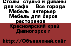 Столы, стулья и диваны для кафе. - Все города Мебель, интерьер » Мебель для баров, ресторанов   . Красноярский край,Дивногорск г.